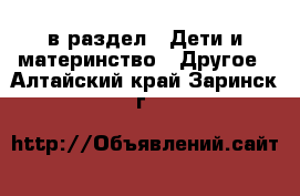  в раздел : Дети и материнство » Другое . Алтайский край,Заринск г.